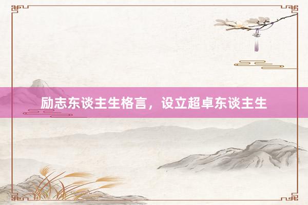 励志东谈主生格言，设立超卓东谈主生