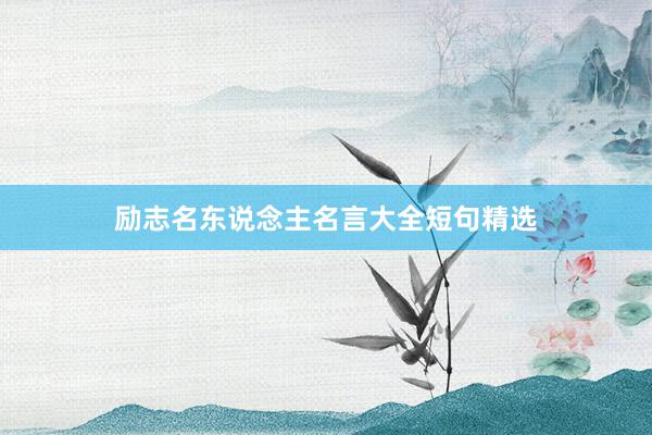 励志名东说念主名言大全短句精选